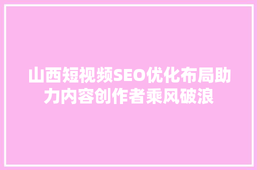 山西短视频SEO优化布局助力内容创作者乘风破浪