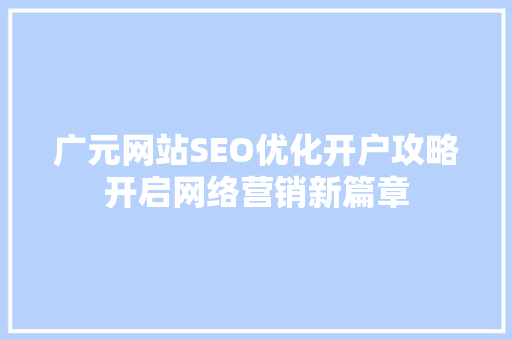 广元网站SEO优化开户攻略开启网络营销新篇章