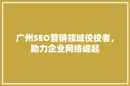 广州SEO营销领域佼佼者，助力企业网络崛起