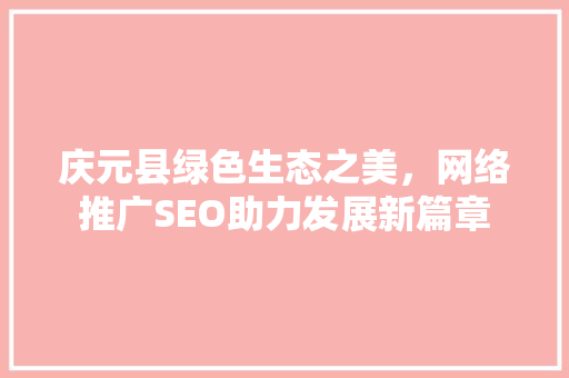 庆元县绿色生态之美，网络推广SEO助力发展新篇章