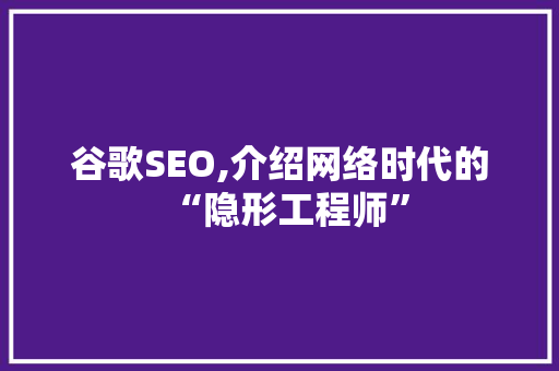 谷歌SEO,介绍网络时代的“隐形工程师”