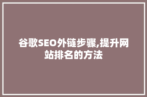 谷歌SEO外链步骤,提升网站排名的方法