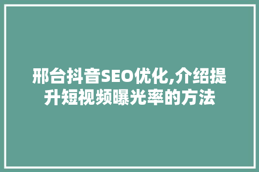 邢台抖音SEO优化,介绍提升短视频曝光率的方法