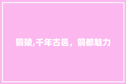 铜陵,千年古邑，铜都魅力