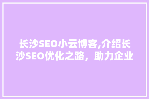 长沙SEO小云博客,介绍长沙SEO优化之路，助力企业腾飞