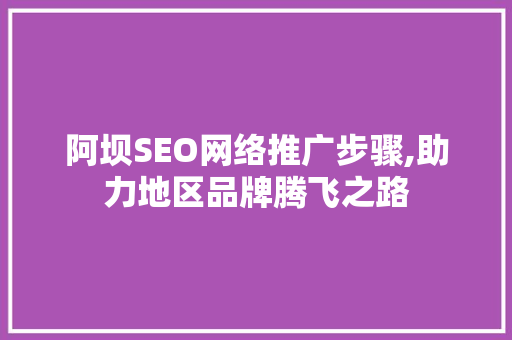 阿坝SEO网络推广步骤,助力地区品牌腾飞之路