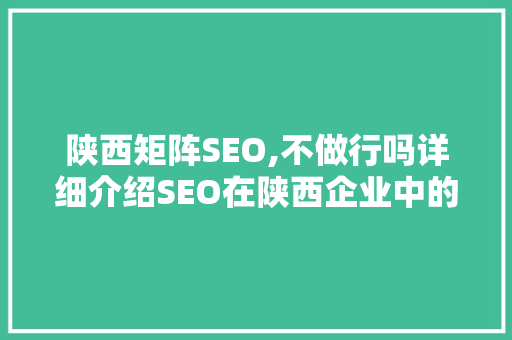 陕西矩阵SEO,不做行吗详细介绍SEO在陕西企业中的重要性