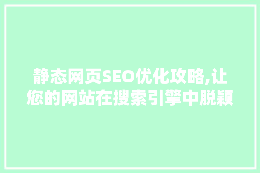 静态网页SEO优化攻略,让您的网站在搜索引擎中脱颖而出
