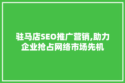 驻马店SEO推广营销,助力企业抢占网络市场先机