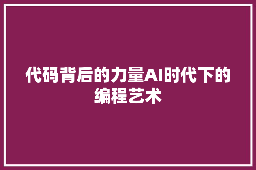 代码背后的力量AI时代下的编程艺术