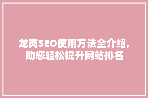 龙岗SEO使用方法全介绍,助您轻松提升网站排名