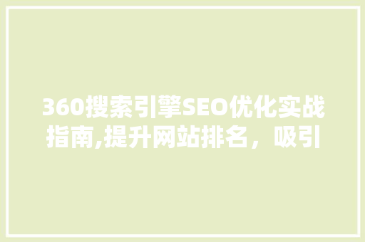 360搜索引擎SEO优化实战指南,提升网站排名，吸引精准流量