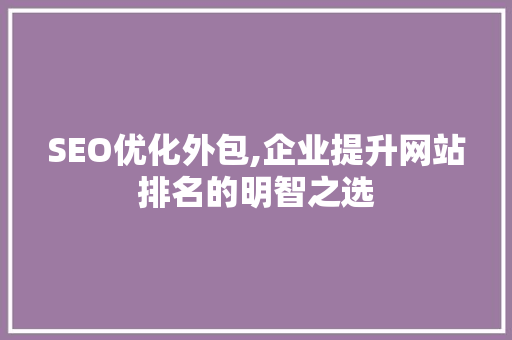 SEO优化外包,企业提升网站排名的明智之选