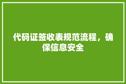 代码证签收表规范流程，确保信息安全
