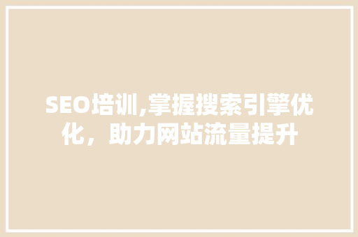 SEO培训,掌握搜索引擎优化，助力网站流量提升