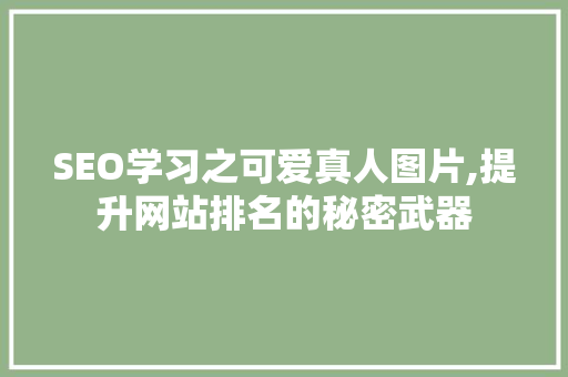 SEO学习之可爱真人图片,提升网站排名的秘密武器