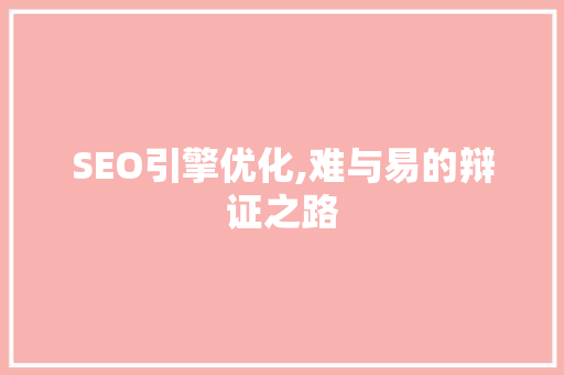 SEO引擎优化,难与易的辩证之路  第1张