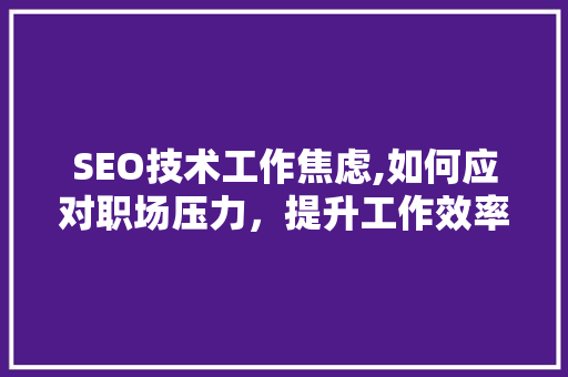 SEO技术工作焦虑,如何应对职场压力，提升工作效率