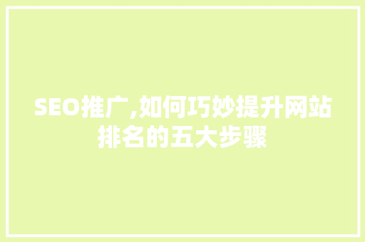 SEO推广,如何巧妙提升网站排名的五大步骤