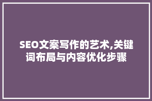 SEO文案写作的艺术,关键词布局与内容优化步骤