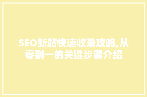 SEO新站快速收录攻略,从零到一的关键步骤介绍