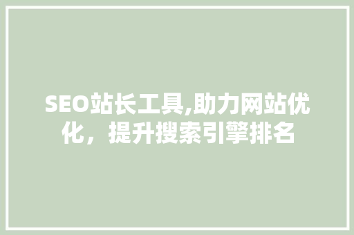 SEO站长工具,助力网站优化，提升搜索引擎排名