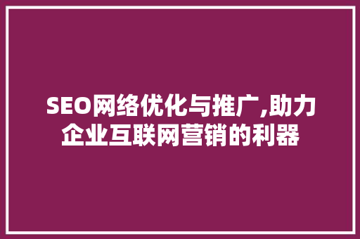 SEO网络优化与推广,助力企业互联网营销的利器