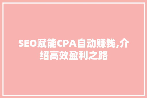 SEO赋能CPA自动赚钱,介绍高效盈利之路  第1张