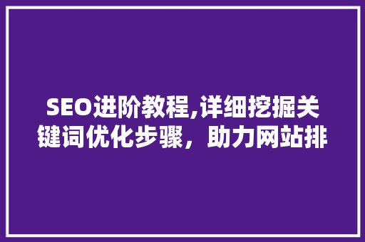 SEO进阶教程,详细挖掘关键词优化步骤，助力网站排名提升