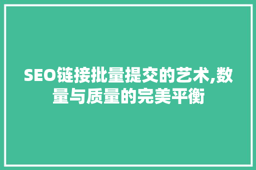 SEO链接批量提交的艺术,数量与质量的完美平衡