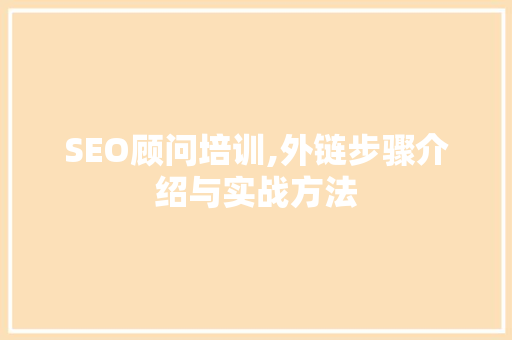SEO顾问培训,外链步骤介绍与实战方法
