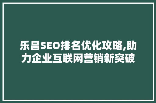 乐昌SEO排名优化攻略,助力企业互联网营销新突破