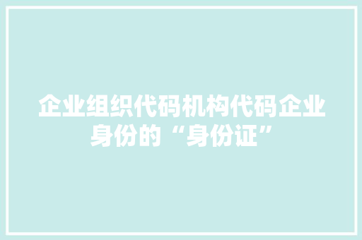 企业组织代码机构代码企业身份的“身份证”