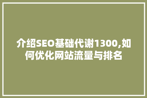 介绍SEO基础代谢1300,如何优化网站流量与排名