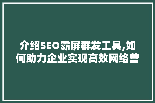 介绍SEO霸屏群发工具,如何助力企业实现高效网络营销