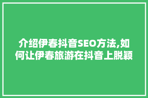 介绍伊春抖音SEO方法,如何让伊春旅游在抖音上脱颖而出