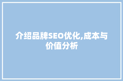 介绍品牌SEO优化,成本与价值分析