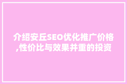 介绍安丘SEO优化推广价格,性价比与效果并重的投资之路