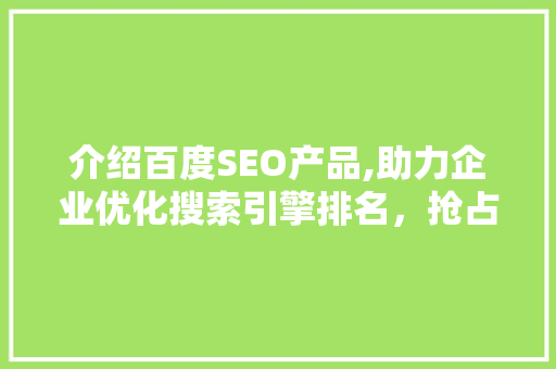 介绍百度SEO产品,助力企业优化搜索引擎排名，抢占市场先机