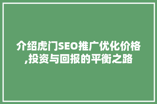 介绍虎门SEO推广优化价格,投资与回报的平衡之路