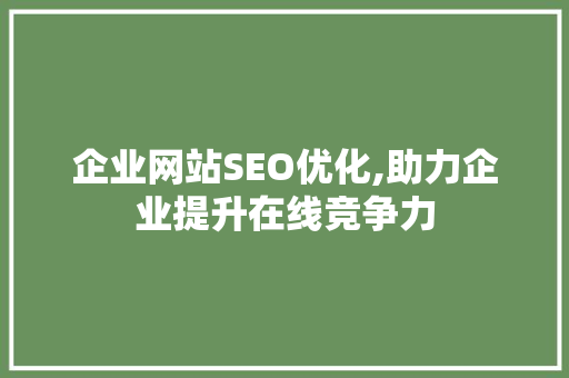 企业网站SEO优化,助力企业提升在线竞争力