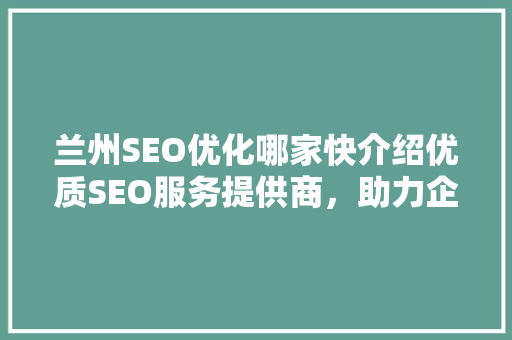 兰州SEO优化哪家快介绍优质SEO服务提供商，助力企业腾飞