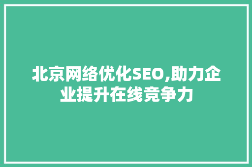 北京网络优化SEO,助力企业提升在线竞争力