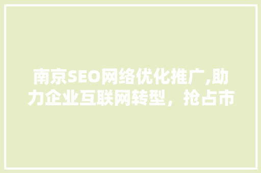 南京SEO网络优化推广,助力企业互联网转型，抢占市场先机