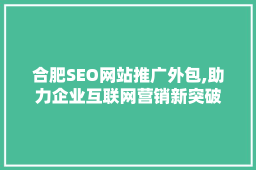 合肥SEO网站推广外包,助力企业互联网营销新突破