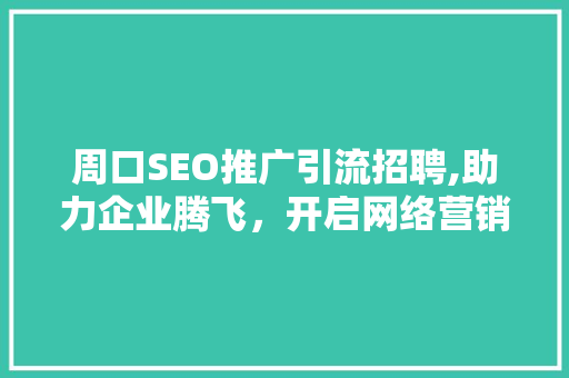 周口SEO推广引流招聘,助力企业腾飞，开启网络营销新篇章