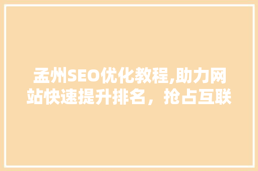 孟州SEO优化教程,助力网站快速提升排名，抢占互联网市场先机  第1张