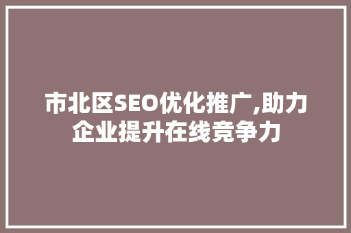 市北区SEO优化推广,助力企业提升在线竞争力