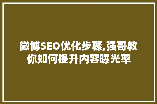 微博SEO优化步骤,强哥教你如何提升内容曝光率