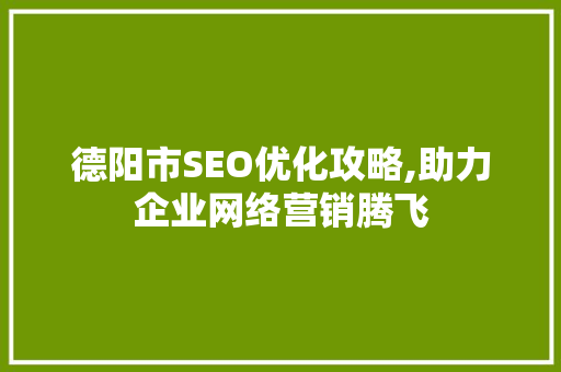 德阳市SEO优化攻略,助力企业网络营销腾飞